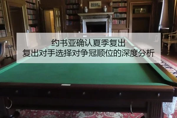 约书亚确认夏季复出 复出对手选择对争冠顺位的深度分析